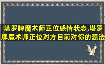 塔罗牌魔术师正位感情状态,塔罗牌魔术师正位对方目前对你的想法 🦊